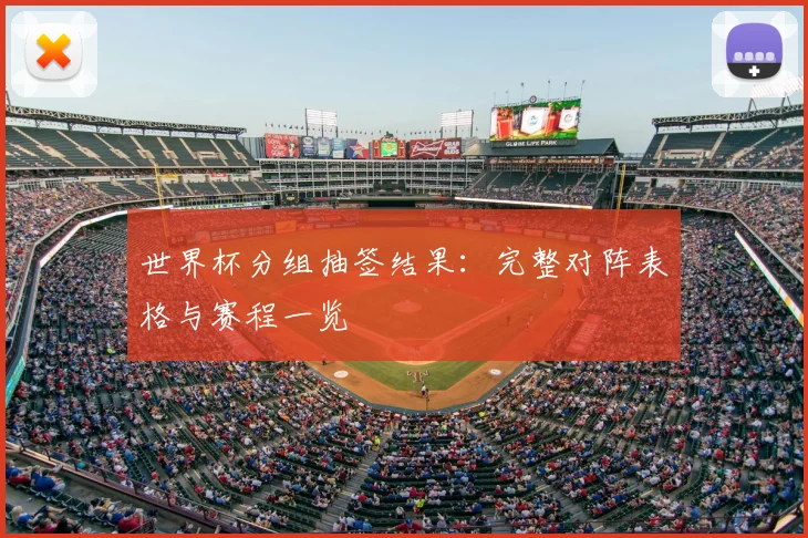 世界杯分组抽签结果：完整对阵表格与赛程一览