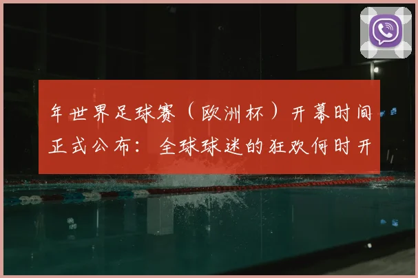 年世界足球赛（欧洲杯）开幕时间正式公布：全球球迷的狂欢何时开启？