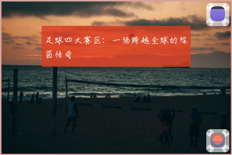 足球四大赛区:一场跨越全球的绿茵传奇