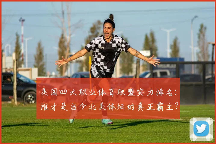 美国四大职业体育联盟实力排名：谁才是当今北美体坛的真正霸主？