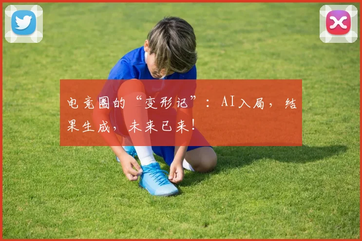 电竞圈的“变形记”：AI入局，结果生成，未来已来！