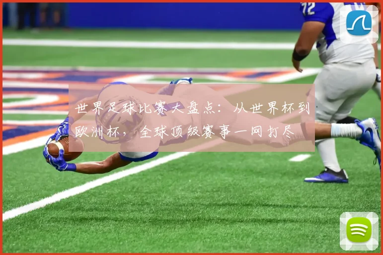 世界足球比赛大盘点:从世界杯到欧洲杯,全球顶级赛事一网打尽
