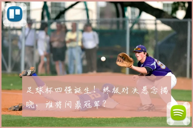 足球杯四强诞生!终极对决悬念揭晓,谁将问鼎冠军?