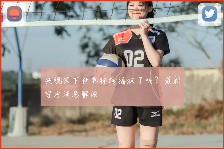 央视买下世界杯转播权了吗？最新官方消息解读