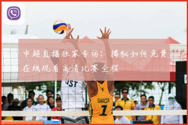 中超直播独家专访:揭秘如何免费在线观看高清比赛全程