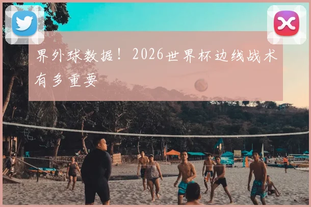 界外球数据！2026世界杯边线战术有多重要