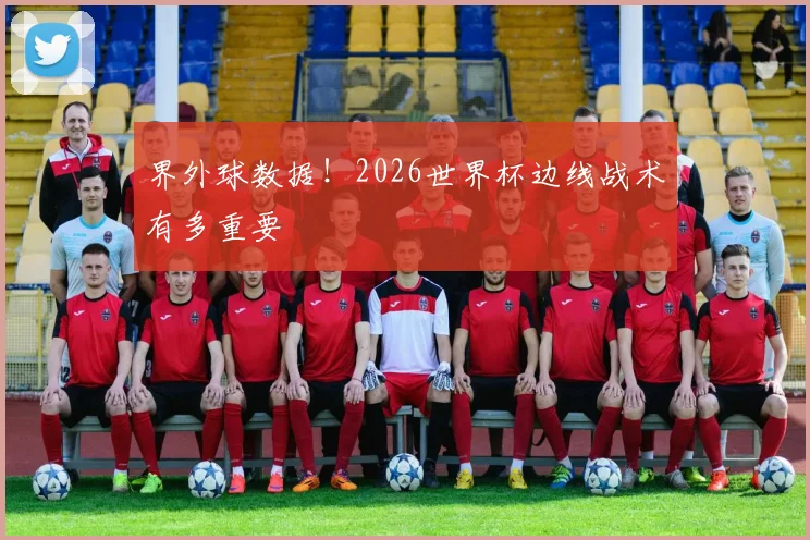 界外球数据！2026世界杯边线战术有多重要