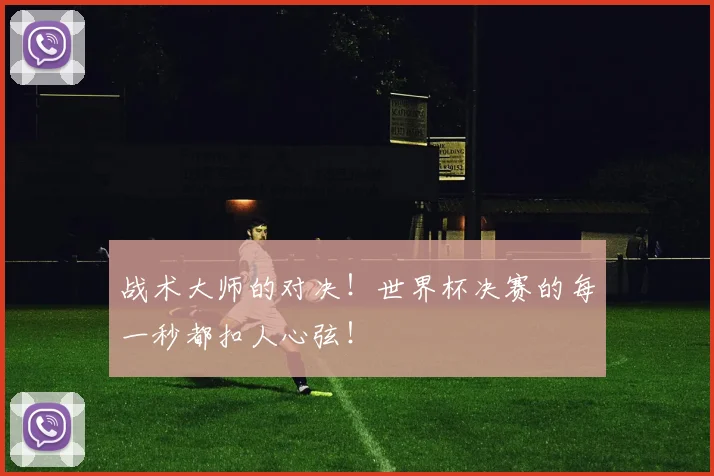 战术大师的对决！世界杯决赛的每一秒都扣人心弦！