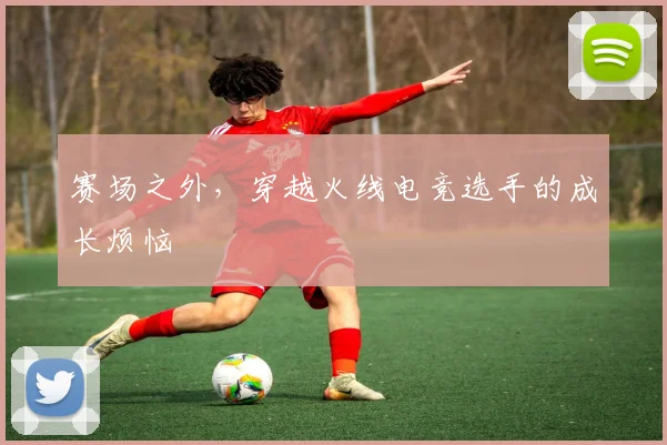 赛场之外，穿越火线电竞选手的成长烦恼