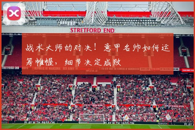战术大师的对决！意甲名帅如何运筹帷幄，细节决定成败