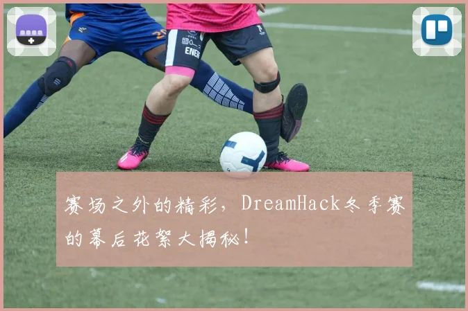 赛场之外的精彩，DreamHack冬季赛的幕后花絮大揭秘！